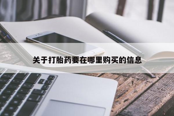 打胎药私人店购买关于打胎药要在哪里购买的信息