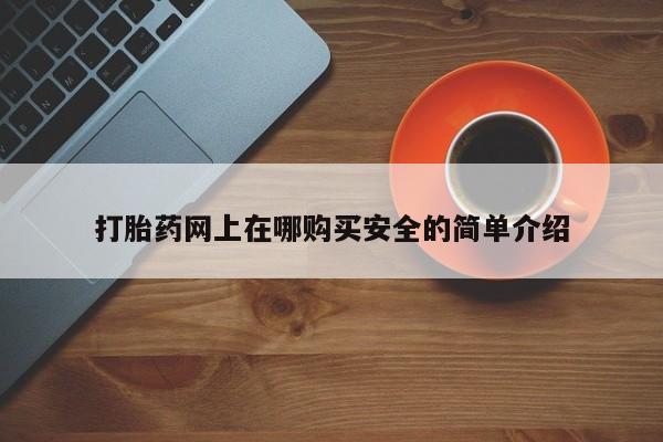 打胎药私人店购买打胎药网上在哪购买安全的简单介绍