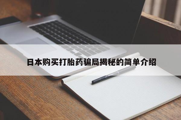 打胎药私人店购买日本购买打胎药骗局揭秘的简单介绍