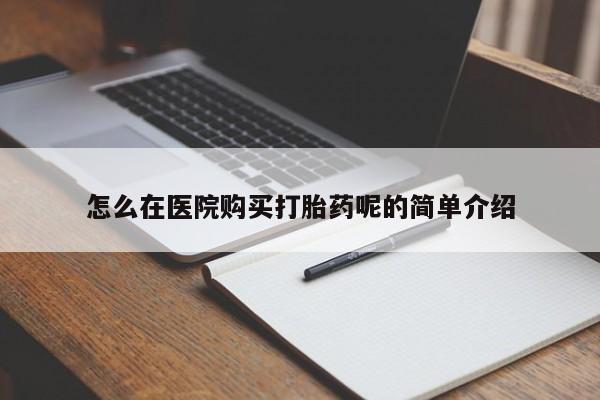 打胎药私人店购买怎么在医院购买打胎药呢的简单介绍