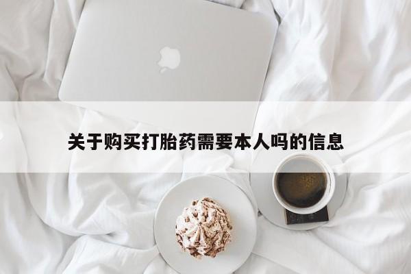 打胎药私人店购买关于购买打胎药需要本人吗的信息
