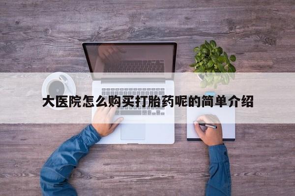 打胎药私人店购买大医院怎么购买打胎药呢的简单介绍