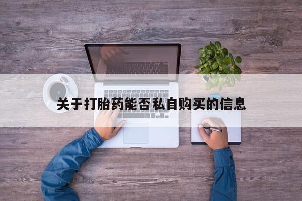 打胎药私人店购买关于打胎药能否私自购买的信息