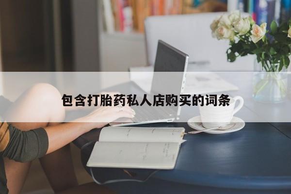打胎药私人店购买包含打胎药私人店购买的词条