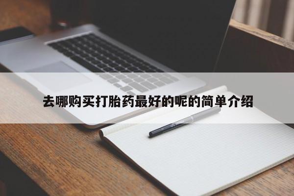 打胎药私人店购买去哪购买打胎药最好的呢的简单介绍