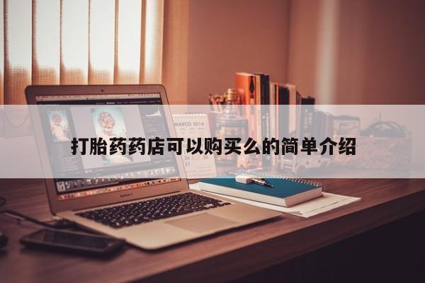打胎药私人店购买打胎药药店可以购买么的简单介绍