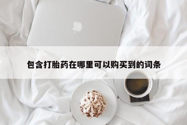 打胎药私人店购买包含打胎药在哪里可以购买到的词条