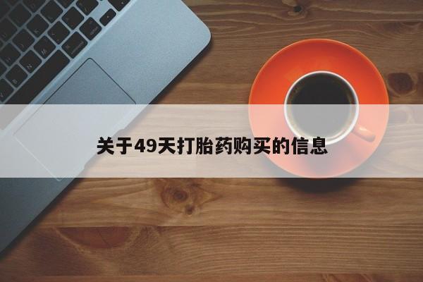 打胎药私人店购买关于49天打胎药购买的信息