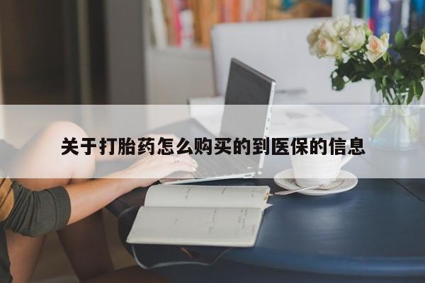 打胎药私人店购买关于打胎药怎么购买的到医保的信息
