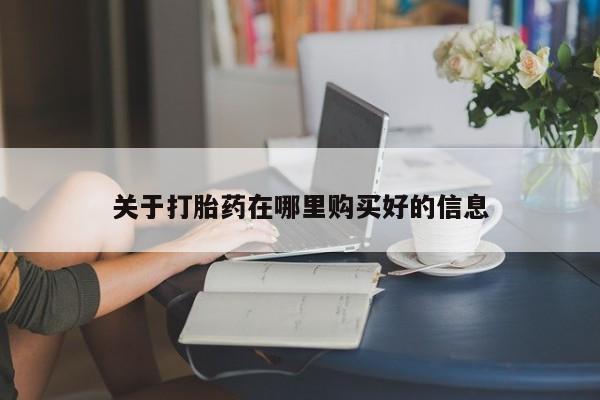 打胎药私人店购买关于打胎药在哪里购买好的信息