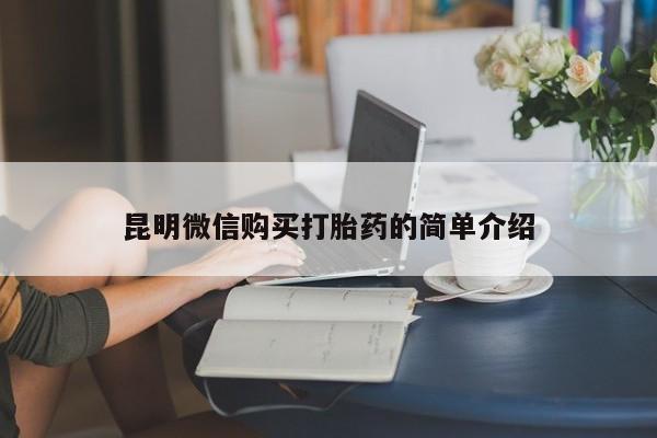 打胎药私人店购买昆明微信购买打胎药的简单介绍